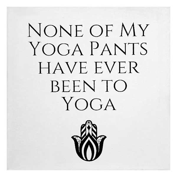 None Of My Yoga Pants Have Ever Been To Yoga Table Art, 6"