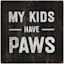 My Kids Have Paws Printed Sentiment Wall Sign, 6"
