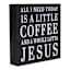 All I Need Today Is A Little Coffee And A Whole Lotta Jesus Table Sign, 6"